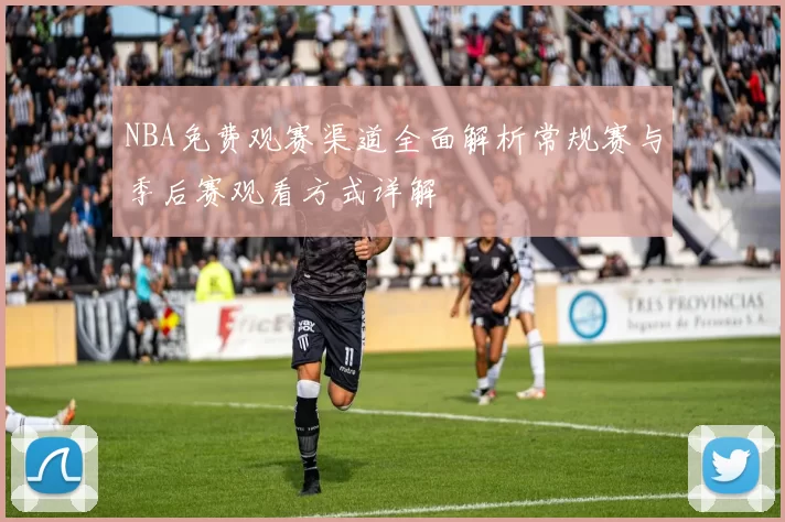 NBA免费观赛渠道全面解析常规赛与季后赛观看方式详解