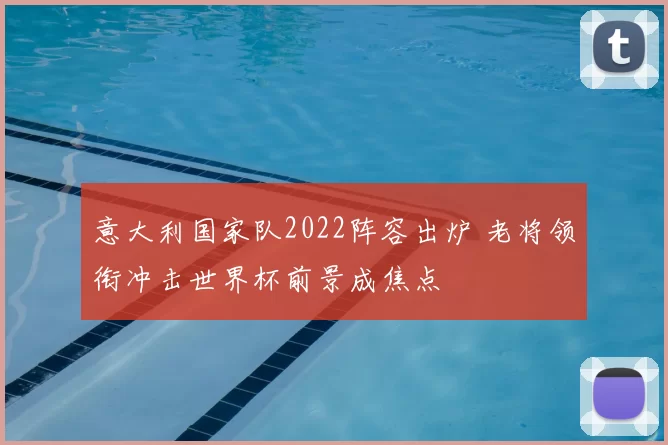意大利国家队2022阵容出炉 老将领衔冲击世界杯前景成焦点