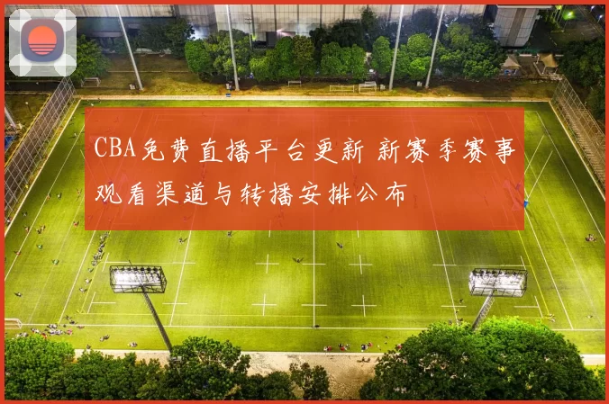 CBA免费直播平台更新 新赛季赛事观看渠道与转播安排公布
