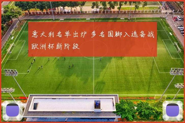 意大利名单出炉 多名国脚入选备战欧洲杯新阶段