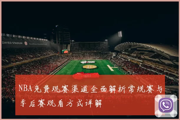 NBA免费观赛渠道全面解析常规赛与季后赛观看方式详解