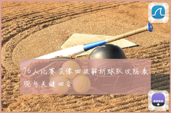 76人比赛录像回放解析球队攻防表现与关键回合