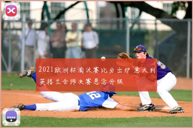 2021欧洲杯淘汰赛比分出炉 意大利英格兰会师决赛悬念升级