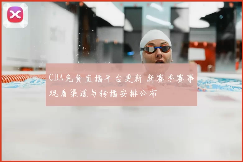 CBA免费直播平台更新 新赛季赛事观看渠道与转播安排公布