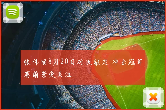 张伟丽8月20日对决敲定 冲击冠军赛前景受关注