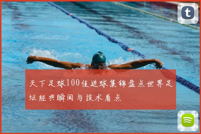 天下足球100佳进球集锦盘点世界足坛经典瞬间与技术看点