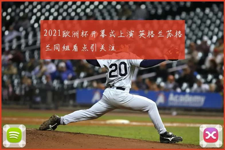 2021欧洲杯开幕式上演 英格兰苏格兰同组看点引关注