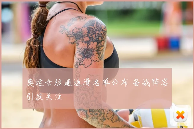 奥运会短道速滑名单公布 备战阵容引发关注