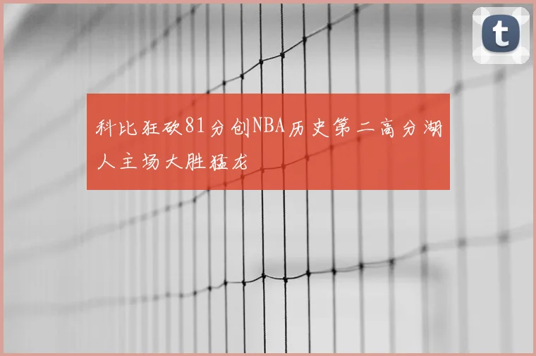 科比狂砍81分创NBA历史第二高分湖人主场大胜猛龙