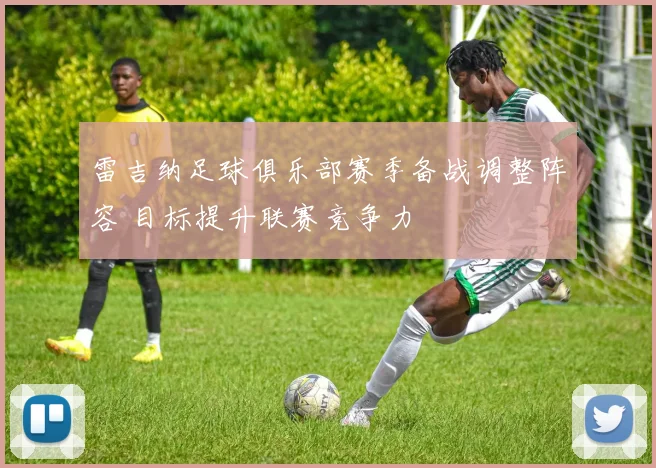 雷吉纳足球俱乐部赛季备战调整阵容 目标提升联赛竞争力