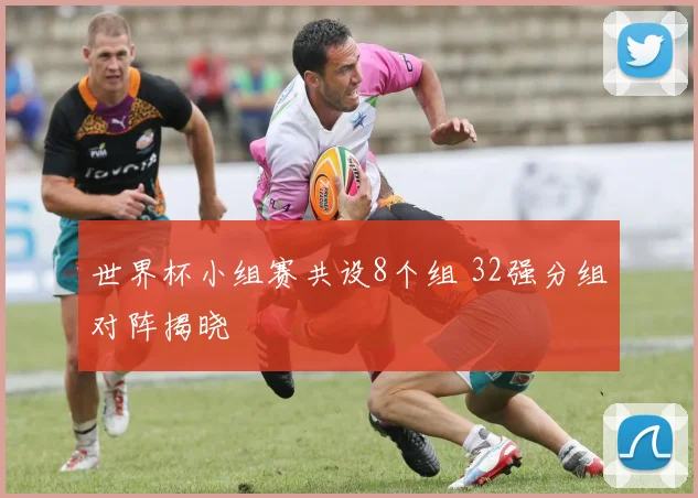 世界杯小组赛共设8个组 32强分组对阵揭晓