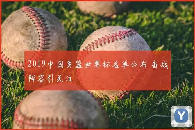 2019中国男篮世界杯名单公布 备战阵容引关注