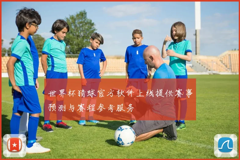 世界杯猜球官方软件上线提供赛事预测与赛程参考服务