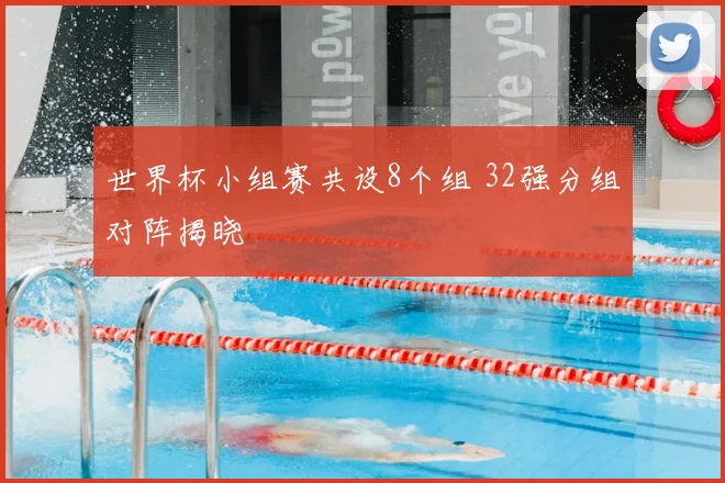 世界杯小组赛共设8个组 32强分组对阵揭晓