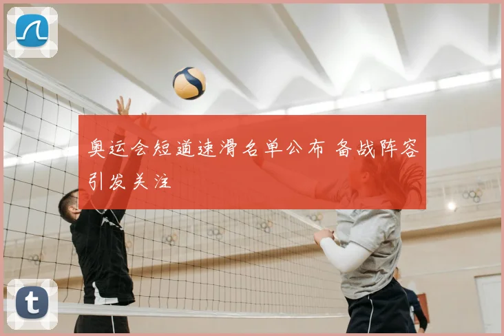 奥运会短道速滑名单公布 备战阵容引发关注