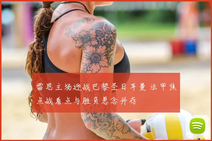 雷恩主场迎战巴黎圣日耳曼 法甲焦点战看点与胜负悬念并存