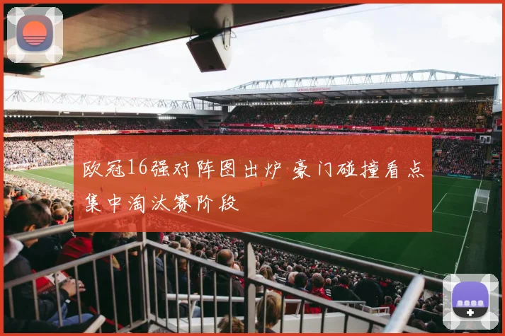 欧冠16强对阵图出炉 豪门碰撞看点集中淘汰赛阶段