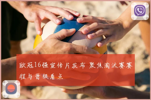 欧冠16强宣传片发布 聚焦淘汰赛赛程与晋级看点