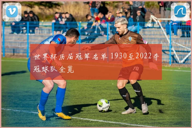 世界杯历届冠军名单 1930至2022夺冠球队全览