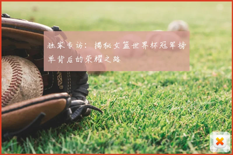 独家专访：揭秘女篮世界杯冠军榜单背后的荣耀之路