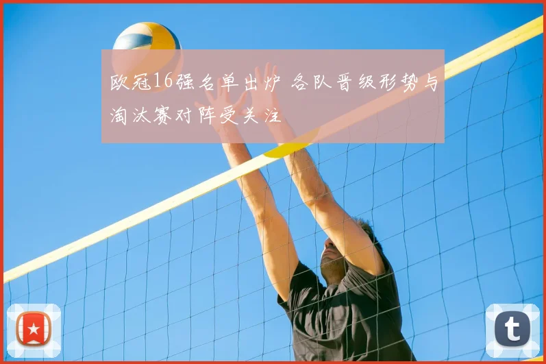 欧冠16强名单出炉 各队晋级形势与淘汰赛对阵受关注