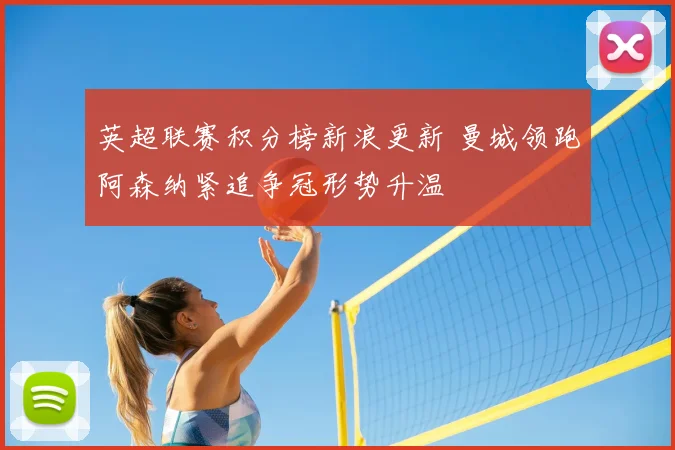 英超联赛积分榜新浪更新 曼城领跑阿森纳紧追争冠形势升温